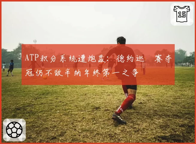 ATP积分系统遭炮轰：德约巡迴赛夺冠仍不敌辛纳年终第一之争