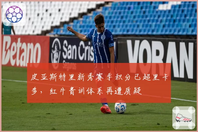 皮亚斯特里新秀赛季积分已超里卡多,红牛青训体系再遭质疑
