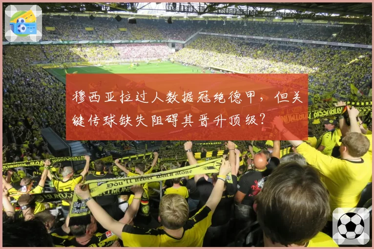 穆西亚拉过人数据冠绝德甲,但关键传球缺失阻碍其晋升顶级?