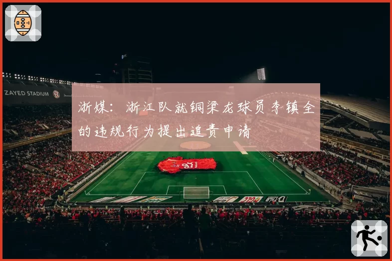 浙媒:浙江队就铜梁龙球员李镇全的违规行为提出追责申请