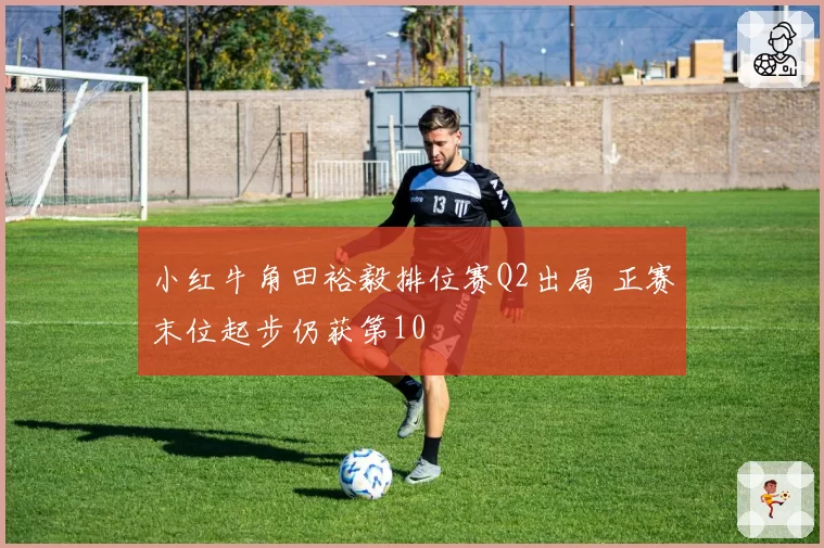 小红牛角田裕毅排位赛Q2出局 正赛末位起步仍获第10
