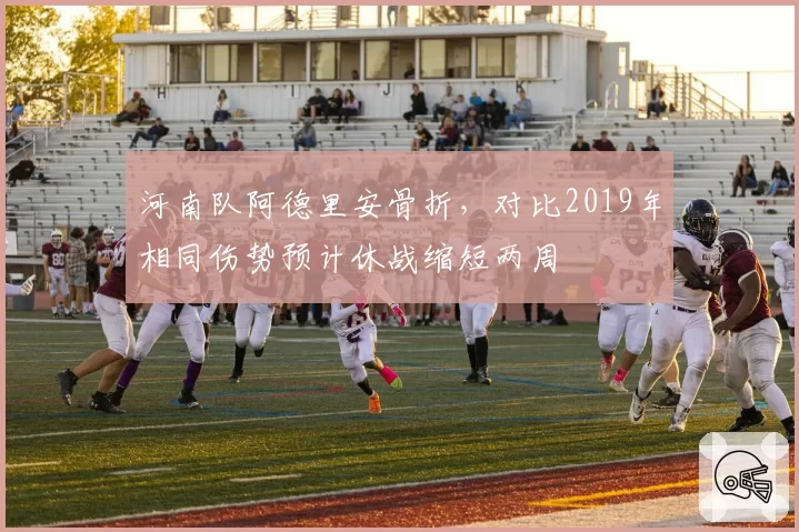 河南队阿德里安骨折，对比2019年相同伤势预计休战缩短两周