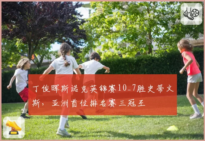 丁俊晖斯诺克英锦赛10_7胜史蒂文斯，亚洲首位排名赛三冠王