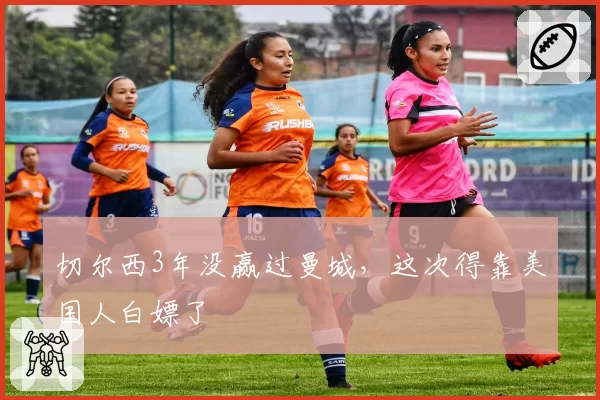 切尔西3年没赢过曼城，这次得靠美国人白嫖了