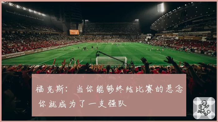 福克斯：当你能够终结比赛的悬念 你就成为了一支强队