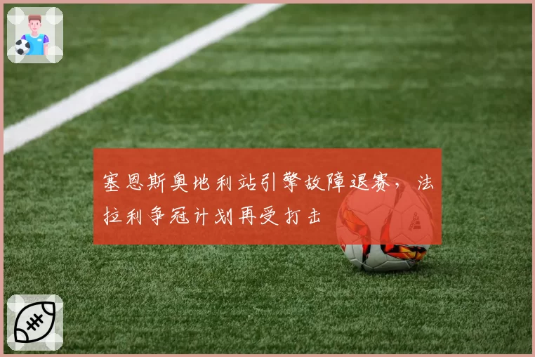 塞恩斯奥地利站引擎故障退赛,法拉利争冠计划再受打击