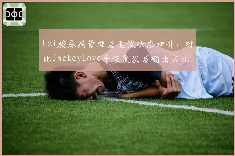 Uzi糖尿病管理后竞技状态回升,对比JackeyLove手伤复发后输出占比下降5%(注意:已有类似,可换一个)