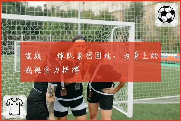 宣战 • 球队紧密团结，为身上的战袍全力拼搏