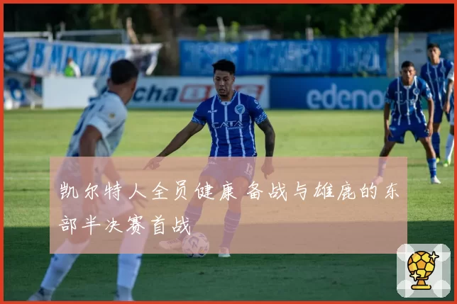 凯尔特人全员健康 备战与雄鹿的东部半决赛首战