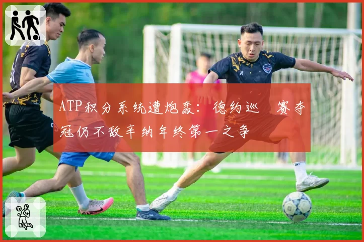 ATP积分系统遭炮轰：德约巡迴赛夺冠仍不敌辛纳年终第一之争