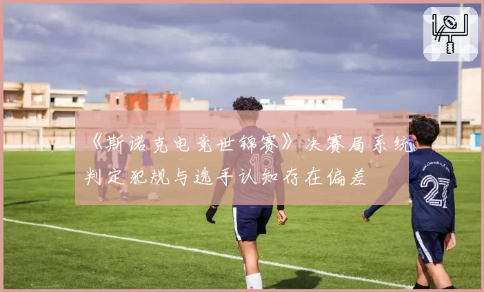 《斯诺克电竞世锦赛》决赛局系统判定犯规与选手认知存在偏差