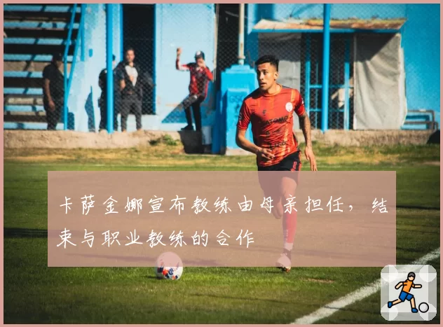 卡萨金娜宣布教练由母亲担任,结束与职业教练的合作