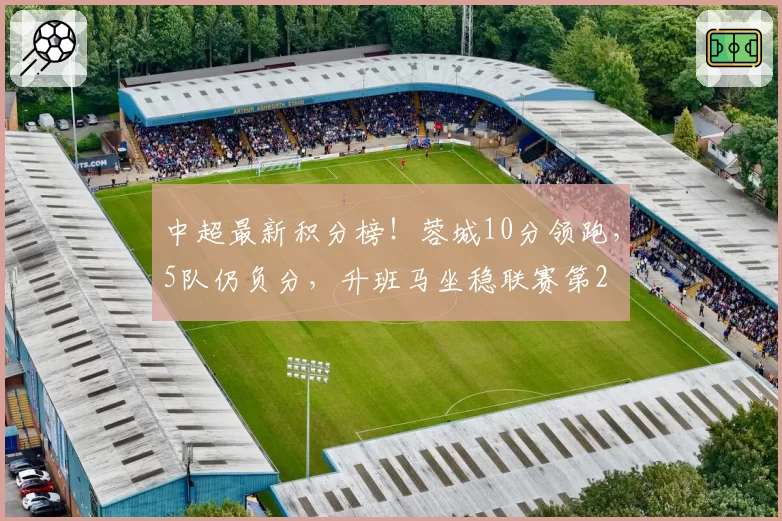 中超最新积分榜！蓉城10分领跑，5队仍负分，升班马坐稳联赛第2