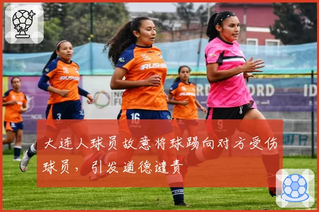 大连人球员故意将球踢向对方受伤球员，引发道德谴责