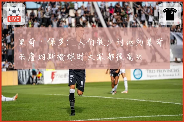 里奇·保罗：人们很少讨论约基奇 而詹姆斯输球时大家都很高兴