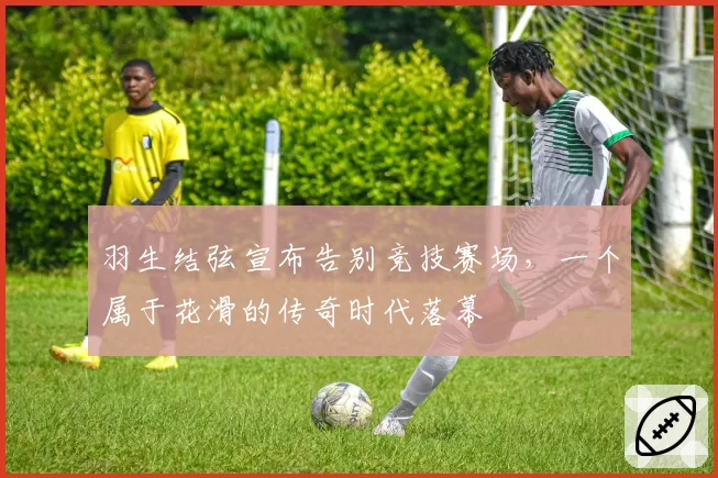 羽生结弦宣布告别竞技赛场,一个属于花滑的传奇时代落幕