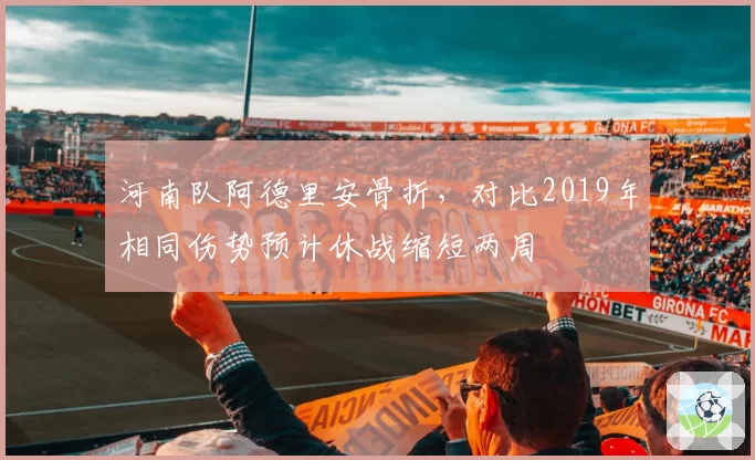 河南队阿德里安骨折，对比2019年相同伤势预计休战缩短两周