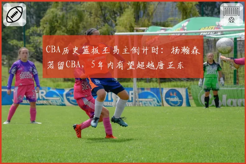 CBA历史篮板王易主倒计时:杨瀚森若留CBA,5年内有望超越唐正东