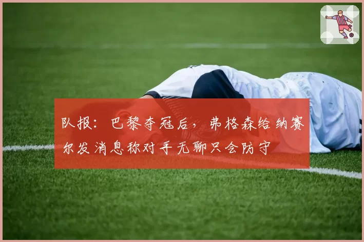 队报:巴黎夺冠后,弗格森给纳赛尔发消息称对手无聊只会防守
