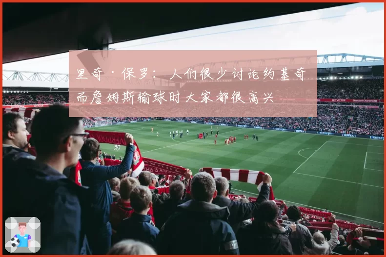里奇·保罗：人们很少讨论约基奇 而詹姆斯输球时大家都很高兴