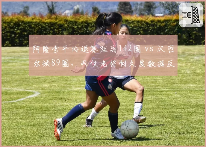 阿隆索平均退赛距离142圈 vs 汉密尔顿89圈,两位老将耐久度数据反差