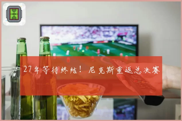 27年等待终结！尼克斯重返总决赛