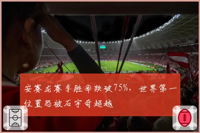 安赛龙赛季胜率跌破75%，世界第一位置恐被石宇奇超越