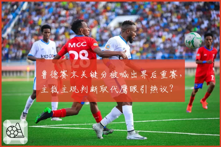 鲁德赛末关键分被喊出界后重赛，主裁主观判断取代鹰眼引热议？